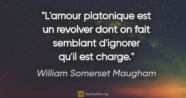 William Somerset Maugham citation: "L'amour platonique est un revolver dont on fait semblant..."