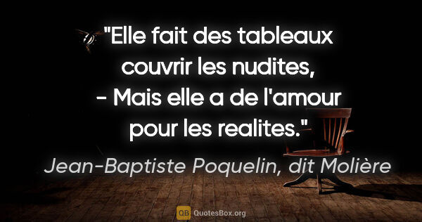 Jean-Baptiste Poquelin, dit Molière citation: "Elle fait des tableaux couvrir les nudites, - Mais elle a de..."