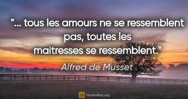 Alfred de Musset citation: " tous les amours ne se ressemblent pas, toutes les maitresses..."