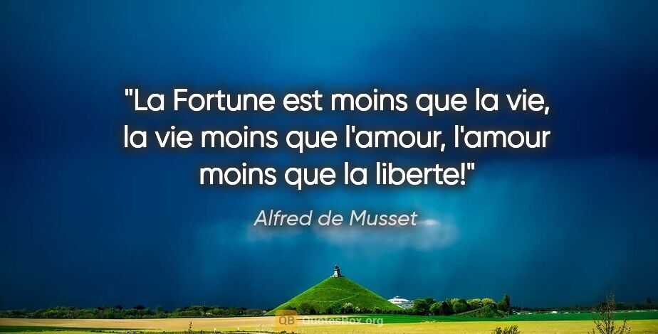Alfred de Musset citation: "La Fortune est moins que la vie, la vie moins que l'amour,..."
