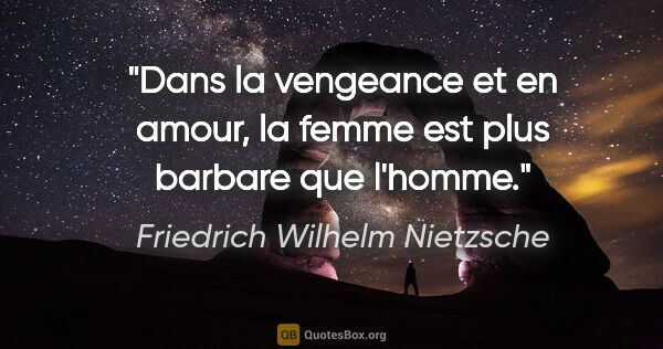 Friedrich Wilhelm Nietzsche citation: "Dans la vengeance et en amour, la femme est plus barbare que..."