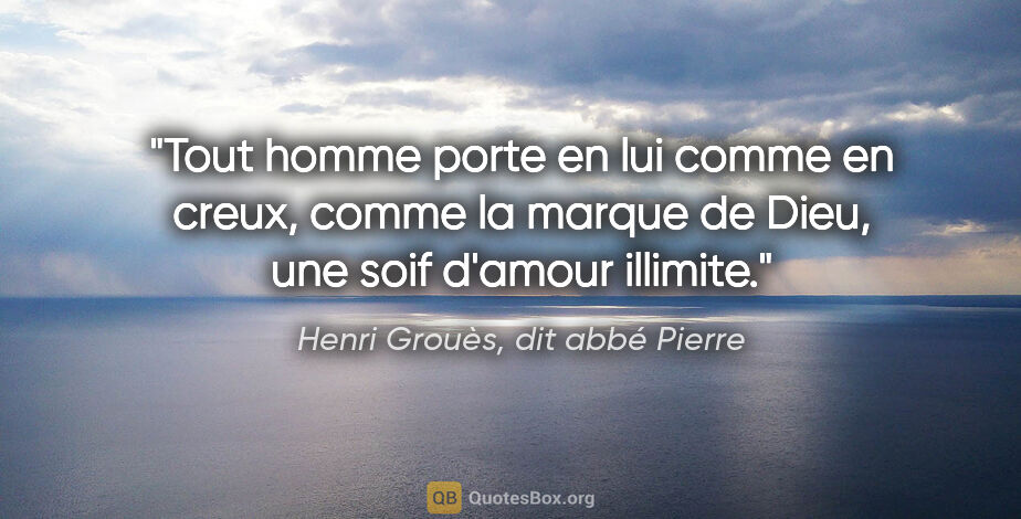 Henri Grouès, dit abbé Pierre citation: "Tout homme porte en lui comme en creux, comme la marque de..."