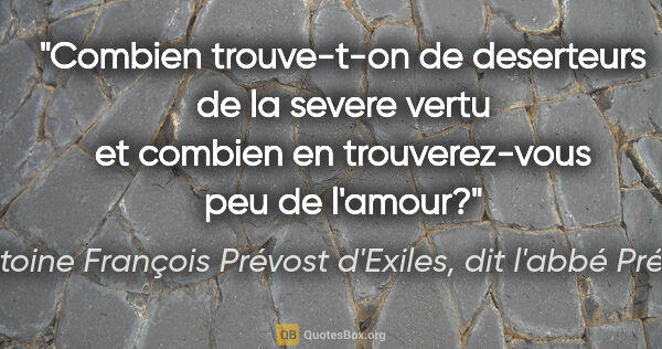 Antoine François Prévost d'Exiles, dit l'abbé Prévost citation: "Combien trouve-t-on de deserteurs de la severe vertu et..."