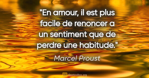 Marcel Proust citation: "En amour, il est plus facile de renoncer a un sentiment que de..."