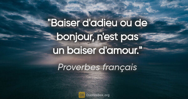 Proverbes français citation: "Baiser d'adieu ou de bonjour, n'est pas un baiser d'amour."