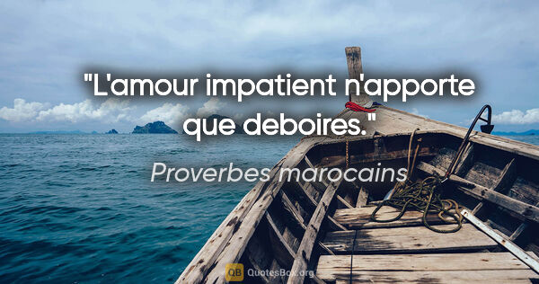 Proverbes marocains citation: "L'amour impatient n'apporte que deboires."