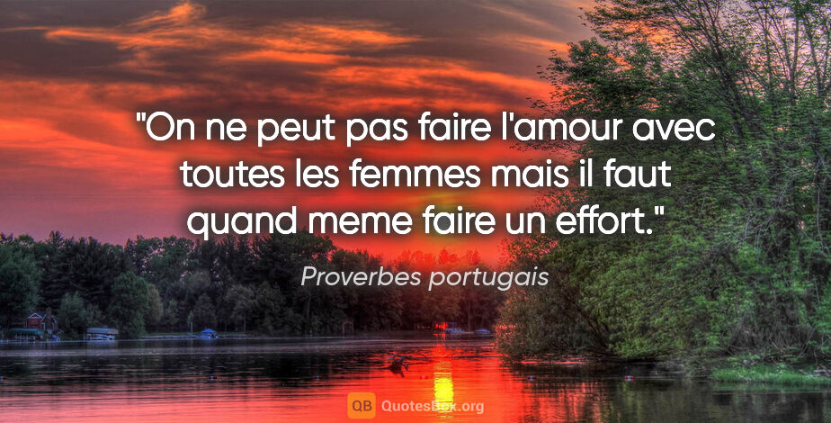 Proverbes portugais citation: "On ne peut pas faire l'amour avec toutes les femmes mais il..."
