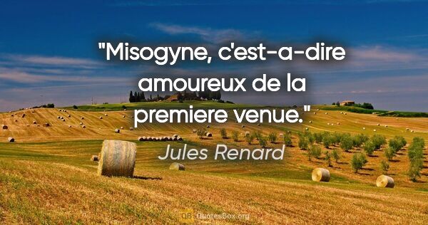 Jules Renard citation: "Misogyne, c'est-a-dire amoureux de la premiere venue."