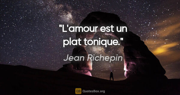 Jean Richepin citation: "L'amour est un plat tonique."