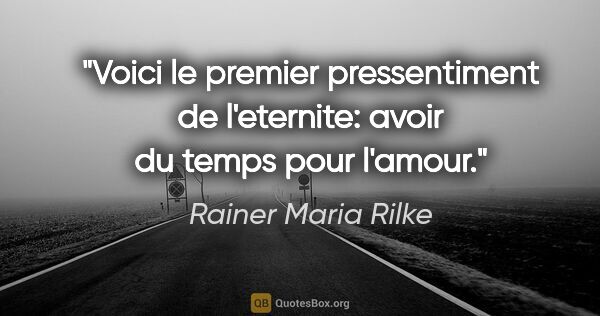Rainer Maria Rilke citation: "Voici le premier pressentiment de l'eternite: avoir du temps..."