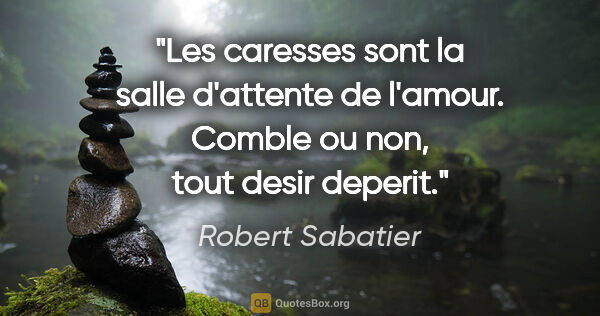 Robert Sabatier citation: "Les caresses sont la salle d'attente de l'amour. Comble ou..."