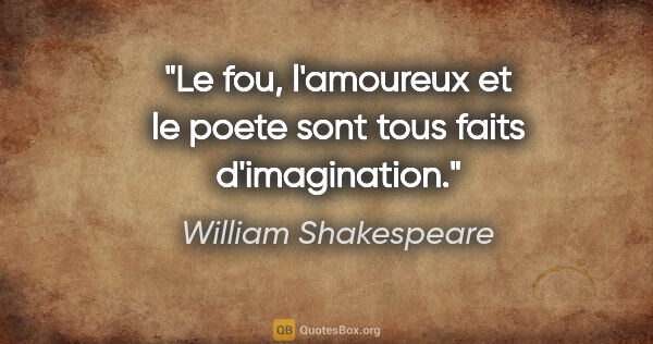 William Shakespeare citation: "Le fou, l'amoureux et le poete sont tous faits d'imagination."