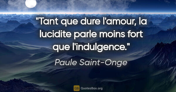 Paule Saint-Onge citation: "Tant que dure l'amour, la lucidite parle moins fort que..."