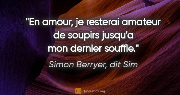Simon Berryer, dit Sim citation: "En amour, je resterai amateur de soupirs jusqu'a mon dernier..."