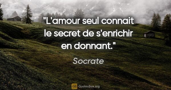 Socrate citation: "L'amour seul connait le secret de s'enrichir en donnant."
