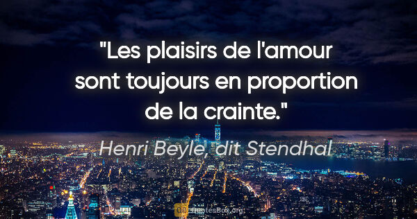 Henri Beyle, dit Stendhal citation: "Les plaisirs de l'amour sont toujours en proportion de la..."