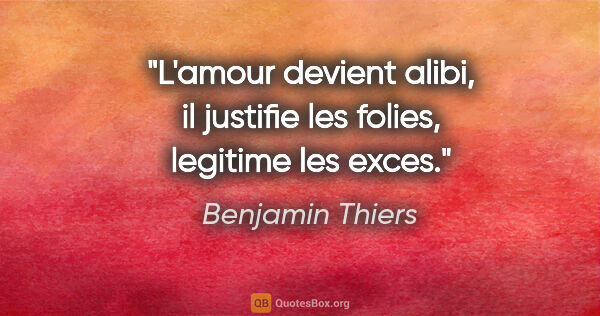 Benjamin Thiers citation: "L'amour devient alibi, il justifie les folies, legitime les..."