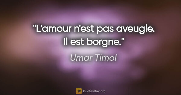 Umar Timol citation: "L'amour n'est pas aveugle. Il est borgne."