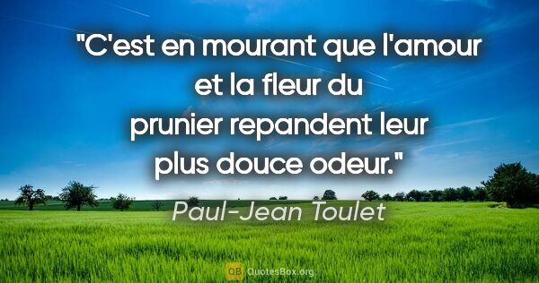 Paul-Jean Toulet citation: "C'est en mourant que l'amour et la fleur du prunier repandent..."