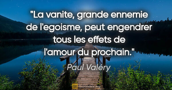 Paul Valéry citation: "La vanite, grande ennemie de l'egoisme, peut engendrer tous..."