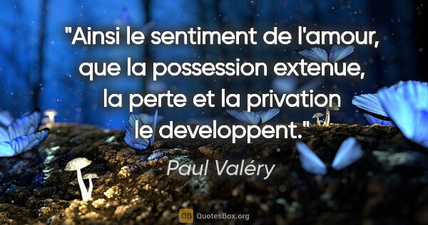 Paul Valéry citation: "Ainsi le sentiment de l'amour, que la possession extenue, la..."