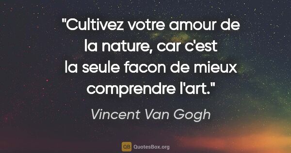 Vincent Van Gogh citation: "Cultivez votre amour de la nature, car c'est la seule facon de..."