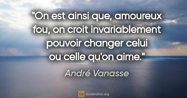 André Vanasse citation: "On est ainsi que, amoureux fou, on croit invariablement..."