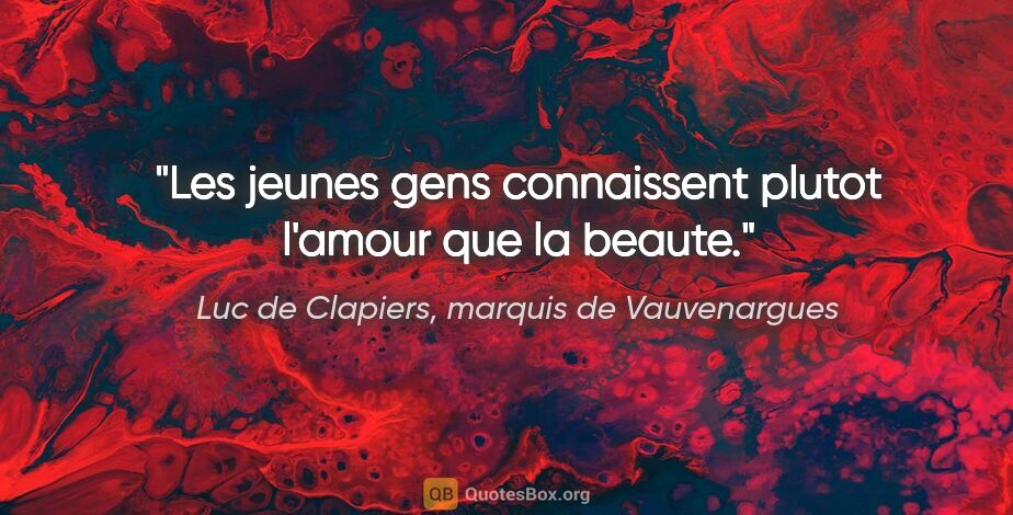 Luc de Clapiers, marquis de Vauvenargues citation: "Les jeunes gens connaissent plutot l'amour que la beaute."