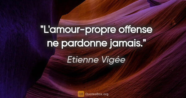 Etienne Vigée citation: "L'amour-propre offense ne pardonne jamais."
