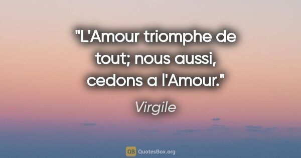 Virgile citation: "L'Amour triomphe de tout; nous aussi, cedons a l'Amour."