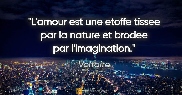 Voltaire citation: "L'amour est une etoffe tissee par la nature et brodee par..."