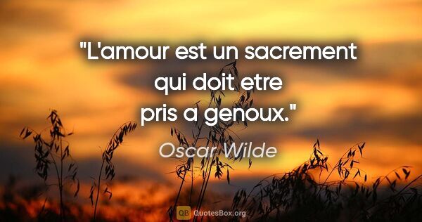 Oscar Wilde citation: "L'amour est un sacrement qui doit etre pris a genoux."