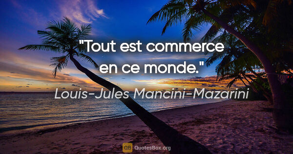 Louis-Jules Mancini-Mazarini citation: "Tout est commerce en ce monde."
