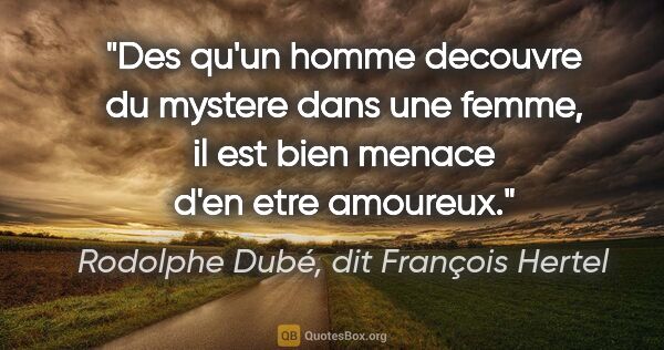Rodolphe Dubé, dit François Hertel citation: "Des qu'un homme decouvre du mystere dans une femme, il est..."