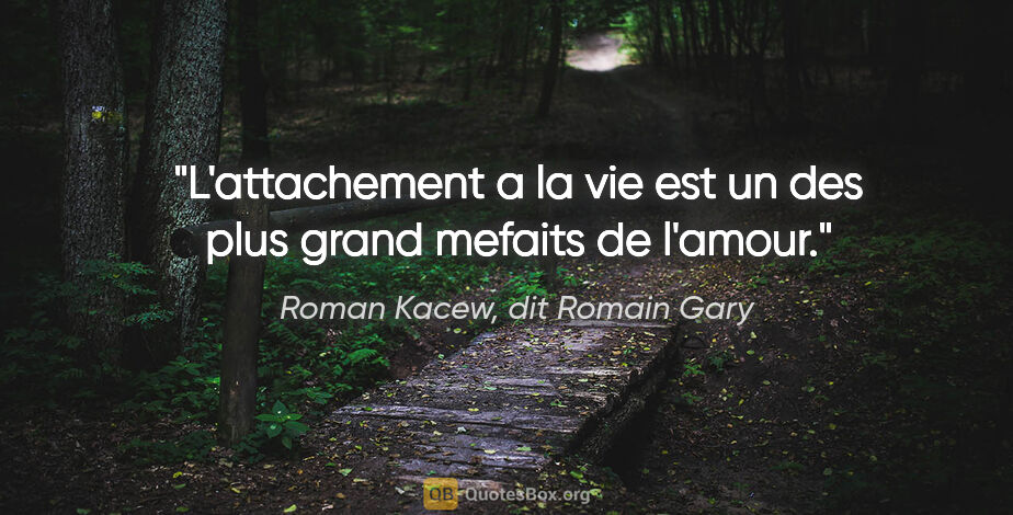 Roman Kacew, dit Romain Gary citation: "L'attachement a la vie est un des plus grand mefaits de l'amour."