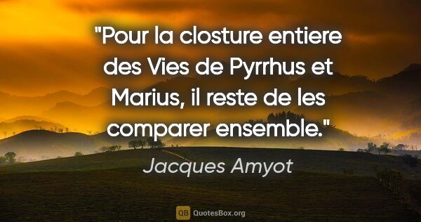 Jacques Amyot citation: "Pour la closture entiere des Vies de Pyrrhus et Marius, il..."