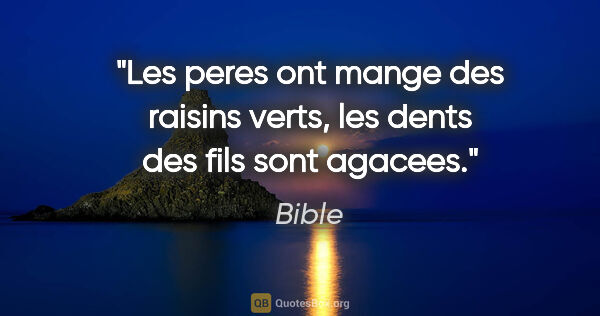 Bible citation: "Les peres ont mange des raisins verts, les dents des fils sont..."