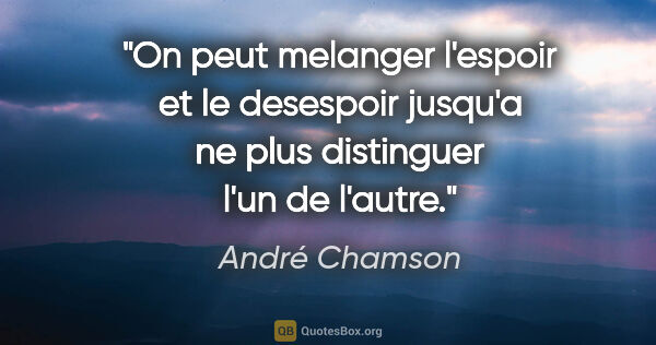 André Chamson citation: "On peut melanger l'espoir et le desespoir jusqu'a ne plus..."