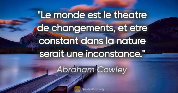 Abraham Cowley citation: "Le monde est le theatre de changements, et etre constant dans..."