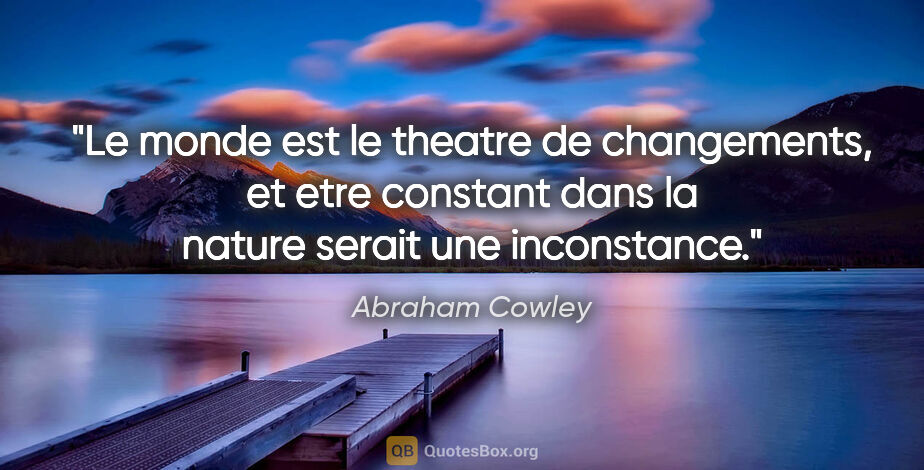Abraham Cowley citation: "Le monde est le theatre de changements, et etre constant dans..."