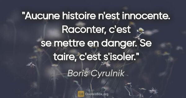 Boris Cyrulnik citation: "Aucune histoire n'est innocente. Raconter, c'est se mettre en..."