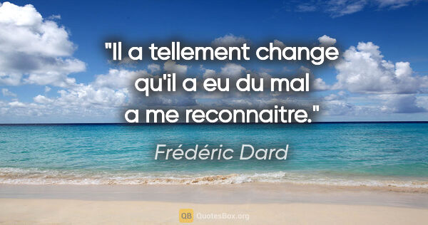 Frédéric Dard citation: "Il a tellement change qu'il a eu du mal a me reconnaitre."