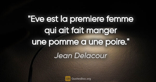 Jean Delacour citation: "Eve est la premiere femme qui ait fait manger une pomme a une..."