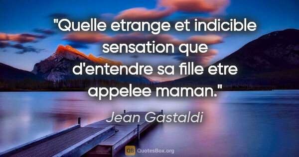Jean Gastaldi citation: "Quelle etrange et indicible sensation que d'entendre sa fille..."
