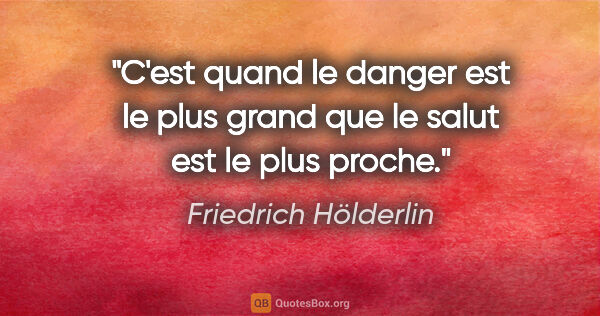Friedrich Hölderlin citation: "C'est quand le danger est le plus grand que le salut est le..."