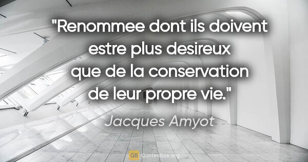 Jacques Amyot citation: "Renommee dont ils doivent estre plus desireux que de la..."