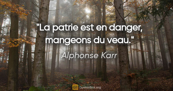 Alphonse Karr citation: "La patrie est en danger, mangeons du veau."