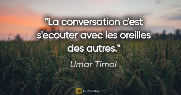 Umar Timol citation: "La conversation c'est s'ecouter avec les oreilles des autres."