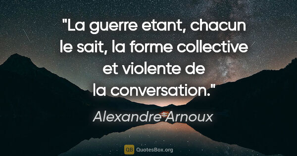 Alexandre Arnoux citation: "La guerre etant, chacun le sait, la forme collective et..."