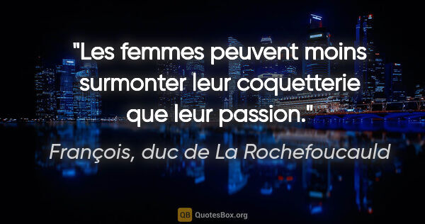 François, duc de La Rochefoucauld citation: "Les femmes peuvent moins surmonter leur coquetterie que leur..."